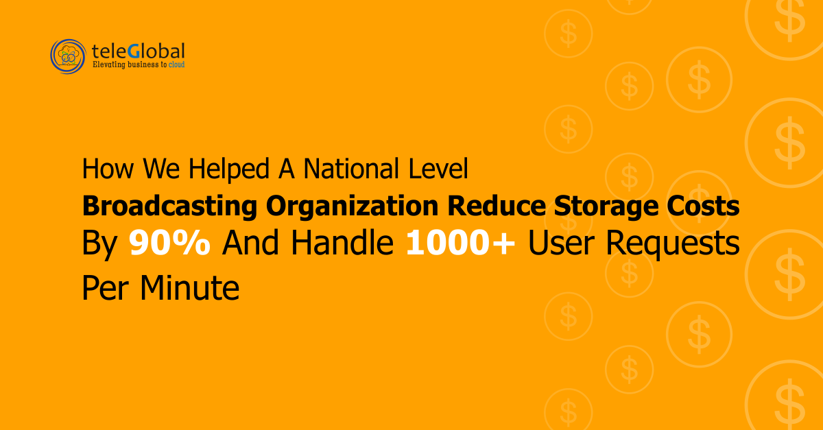 How we helped a national level broadcasting organization reduce storage costs by 90% and handle 1000+ user requests per minute