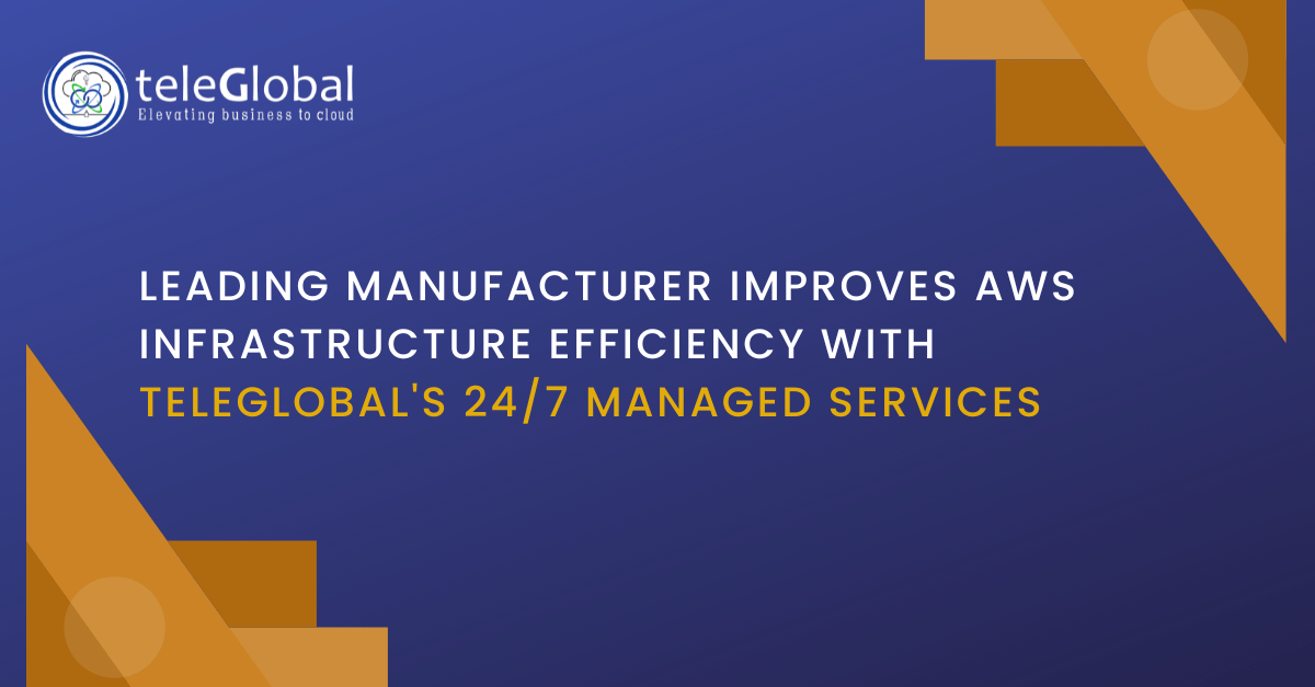 Leading Manufacturer Improves AWS Infrastructure Efficiency With Teleglobal's 24/7 Managed Services