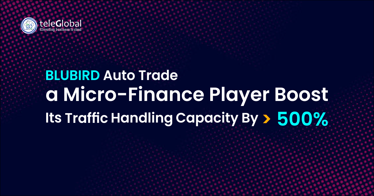 BLUBIRD Auto Trade a Micro-Finance Player Boost Its Traffic Handling Capacity by >500%