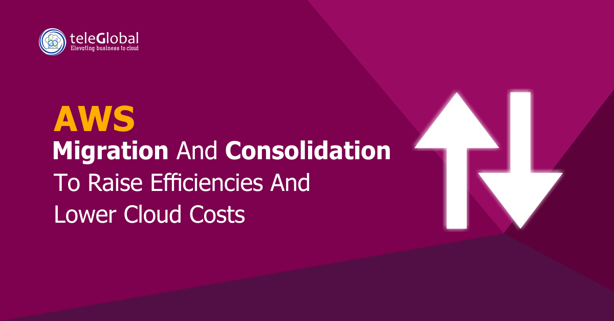 AWS migration and consolidation to raise efficiencies and lower cloud costs