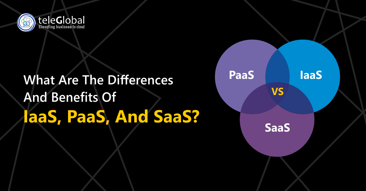 What Are The Differences And Benefits Of IaaS, PaaS, And SaaS